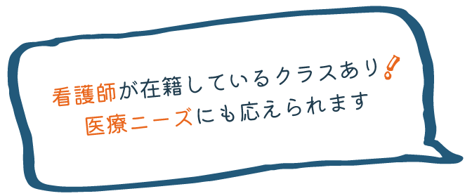 看護師が在籍しているクラスあり！医療ニーズにも応えられます