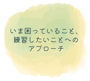 いま困っていること、練習したいことへのアプローチ